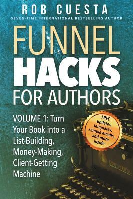 Funnel Hacks for Authors (Vol. 1): Turn Your Book into a List-Building, Money-Making, Client-Getting Machine by Rob Cuesta