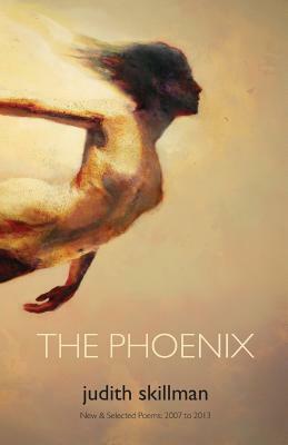 The Phoenix: New & Selected Poems 2007 - 2013 by Judith Skillman