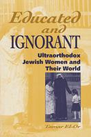 Educated and Ignorant: Ultraorthodox Jewish Women and Their World by Tamar El-Or