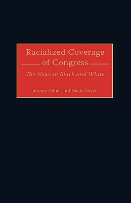 Racialized Coverage of Congress: The News in Black and White by Jeremy Zilber, David Niven