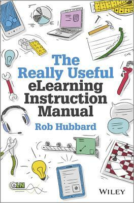 The Really Useful elearning Instruction Manual: Your Toolkit for Putting elearning Into Practice by Rob Hubbard