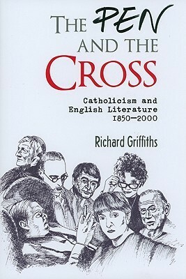 The Pen and the Cross: Catholicism and English Literature 1850 - 2000 by Richard Griffiths