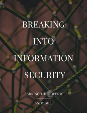 Breaking into Information Security: Learning the Ropes 101 by Andy Gill