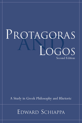 Protagoras and Logos: A Study in Greek Philosophy and Rhetoric by Edward Schiappa