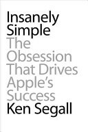 Insanely Simple: The Obsession That Drives Apple's Success by Ken Segall