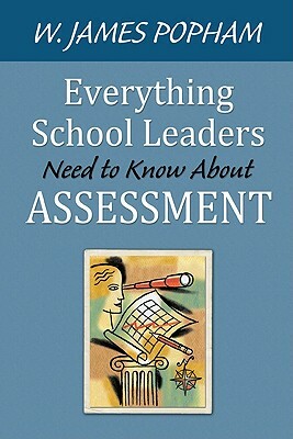 Everything School Leaders Need to Know about Assessment by W. James Popham