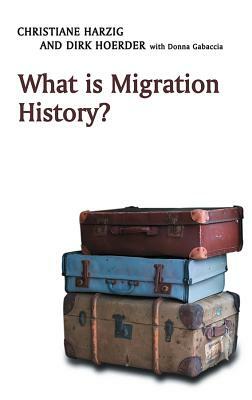 What Is Migration History? by Christiane Harzig, Dirk Hoerder