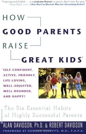 How Good Parents Raise Great Kids: The Six Essential Habits of Highly Successful Parents by Robert Davidson, Dr. Alan Davidson