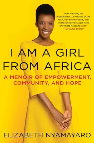 I Am a Girl from Africa: A Memoir of Empowerment, Community, and Hope by Elizabeth Nyamayaro