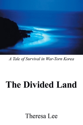 The Divided Land: A Tale of Survival in War-Torn Korea by Theresa Lee