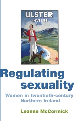 Regulating Sexuality: Women in Twentieth-Century Northern Ireland by Leanne McCormick