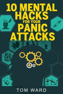 10 Mental Hacks For Your Panic Attacks by Tom Ward