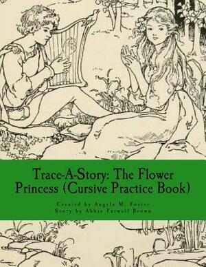 Trace-A-Story: The Flower Princess (Cursive Practice Book) by Abbie Farwell Brown, Angela M. Foster