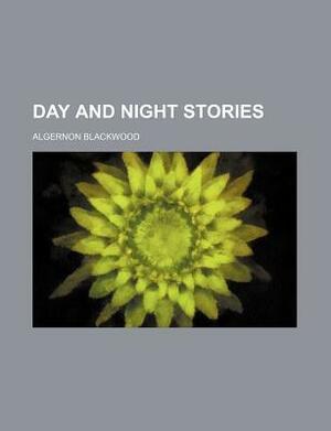 Day and Night Stories by Algernon Blackwood