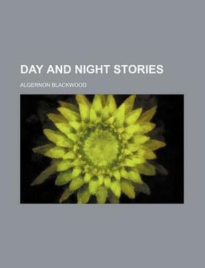 Day and Night Stories by Algernon Blackwood