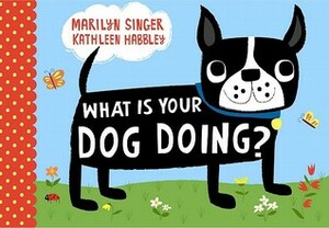 What Is Your Dog Doing? by Kathleen Habbley, Marilyn Singer
