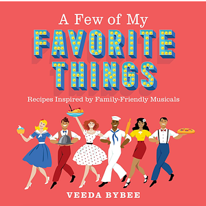 A Few of My Favorite Things: Recipes Inspired by Family-Friendly Musicals by Veeda Bybee