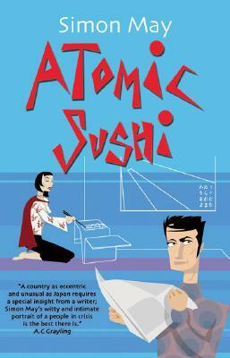 Atomic Sushi: Notes from the Heart of Japan by Simon May