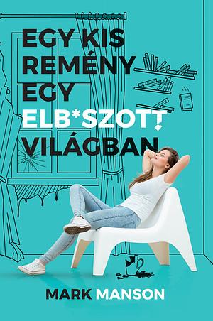 Egy kis remény egy elb*szott világban by Mark Manson