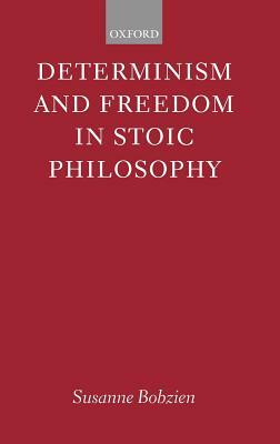 Determinism and Freedom in Stoic Philosophy by Susanne Bobzien