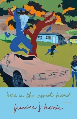 Here is the Sweet Hand: Poems by francine j. harris