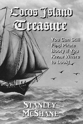 Cocos Island Treasure: You Can Still Find Pirate Booty If You Know Where to Look! by Stanley McShane