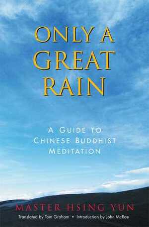 Only a Great Rain: A Guide to Chinese Buddhist Meditation by Hsing Yun, John McRae, Tom Graham