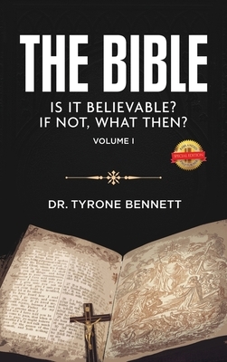 The Bible, Is It Believable? If Not, What Then?: Vol. 1 by Tyrone Bennett
