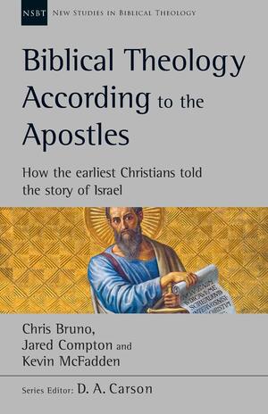 Biblical Theology According to the Apostles: How The Earliest Christians Told The Story Of Israel by Jared Compton, Kevin McFadden, Chris Bruno