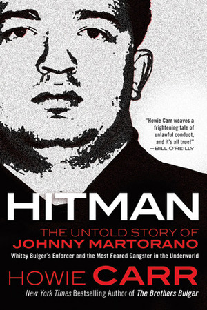 Hitman: The Untold Story of Johnny Martorano: Whitey Bulger's Enforcer and the Most Feared Gangster in the Underworld by Howie Carr