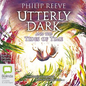 Utterly Dark and the Tides of Time by Philip Reeve