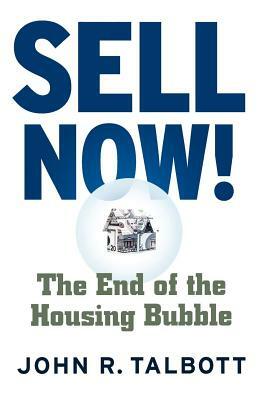 Sell Now!: The End of the Housing Bubble by John R. Talbott