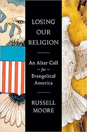 Losing Our Religion: An Altar Call for Evangelical America by Russell D. Moore