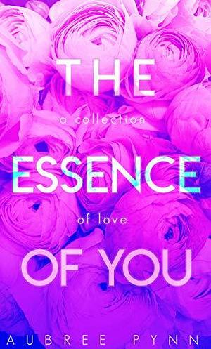 The Essence of You: A Collection of Love by Aubreé Pynn