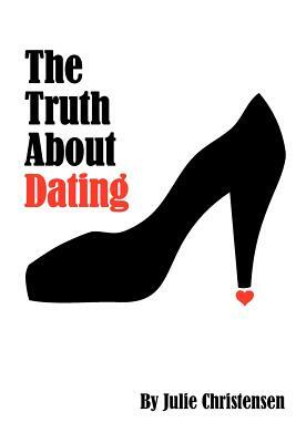 The Truth About Dating by Julie Christensen