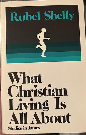 What Christian Living Is All About by Rubel Shelly