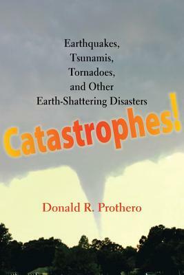 Catastrophes!: Earthquakes, Tsunamis, Tornadoes, and Other Earth-Shattering Disasters by Donald R. Prothero