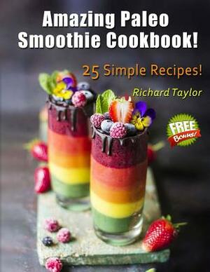 Amazing Paleo Smoothie Cookbook! 25 Simple Recipes! (Full Color) by Richard Taylor