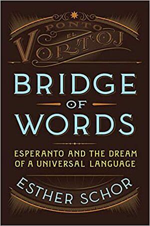 Bridge of Words: Esperanto and the Dream of a Universal Language by Esther Schor