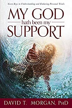 My God Hath Been My Support: Seven Keys to Understanding and Enduring Personal Trials by David T. Morgan