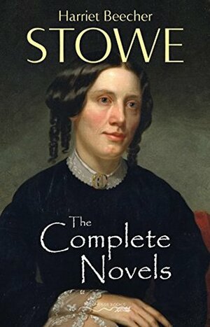 The Complete Novels of Harriet Beecher Stowe by Harriet Beecher Stowe