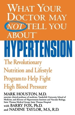 What Your Doctor May Not Tell You about Hypertension: The Revolutionary Nutrition and Lifestyle Program to Help Fight High Blood Pressure by Mark Houston, Barry Fox, Nadine Taylor