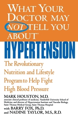 What Your Doctor May Not Tell You about Hypertension: The Revolutionary Nutrition and Lifestyle Program to Help Fight High Blood Pressure by Nadine Taylor, Mark Houston, Barry Fox