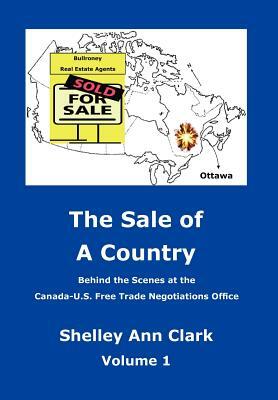 The Sale of a Country: Behind the Scenes at Canada-Us Free Trade Negotiations Office by Shelley Ann Clark