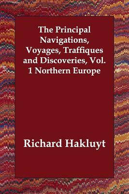 The Principal Navigations, Voyages, Traffiques and Discoveries, Vol. 1 Northern Europe by Richard Hakluyt