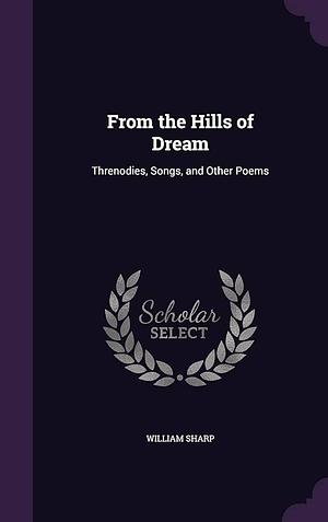 From the Hills of Dream: Threnodies, Songs, and Other Poems by William Sharp