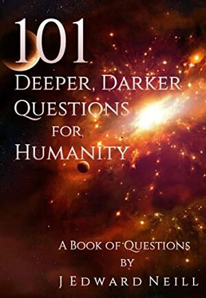 101 Deeper, Darker Questions for Humanity: Challenging Questions for Smart People (Coffee Table Philosophy Book 7) by J. Edward Neill