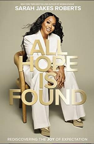 All Hope Is Found: Rediscovering the Joy of Expectation by Sarah Jakes Roberts