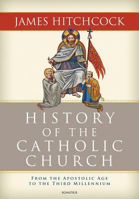 The History of the Catholic Church: From the Apostolic Age to the Third Millennium by James Hitchcock