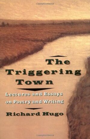 The Triggering Town: Lectures and Essays on Poetry and Writing by Richard Hugo